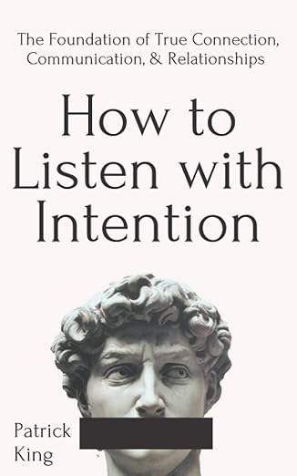 How to Listen with Intention: The Foundation of True Connection, Communication, and Relationships (How to be More Likable and Charismatic) Paperback – June 16, 2020 by Patrick King (Auth