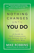 Nothing Changes Until You Do: A Guide to Self-Compassion and Getting Out of Your Own Way